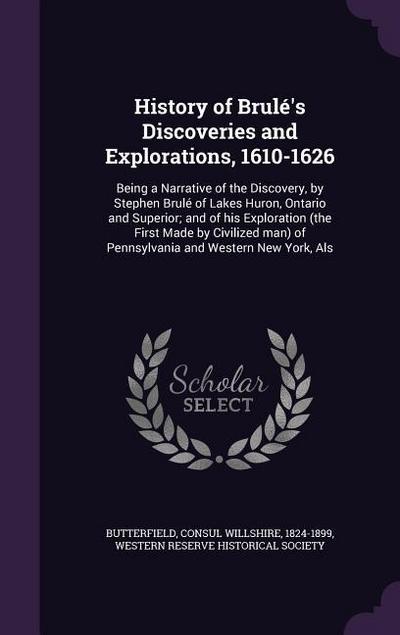 History of Brulé’s Discoveries and Explorations, 1610-1626: Being a Narrative of the Discovery, by Stephen Brulé of Lakes Huron, Ontario and Superior;