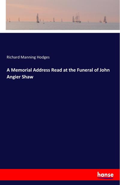 A Memorial Address Read at the Funeral of John Angier Shaw