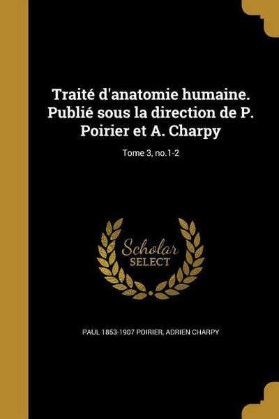 Traité d’anatomie humaine. Publié sous la direction de P. Poirier et A. Charpy; Tome 3, no.1-2