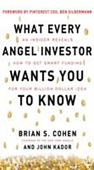 What Every Angel Investor Wants You to Know: An Insider Reveals How to Get Smart Funding for Your Billion Dollar Idea