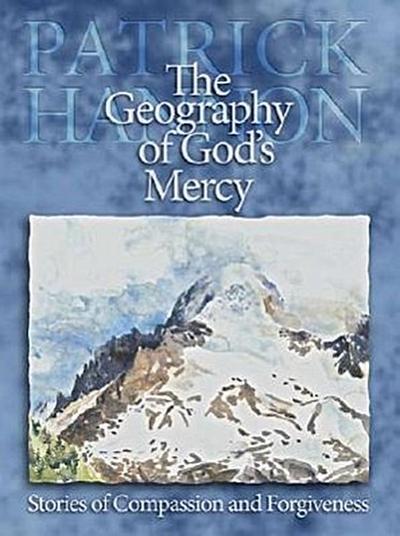 The Geography of God’s Mercy: Stories of Compassion and Forgiveness