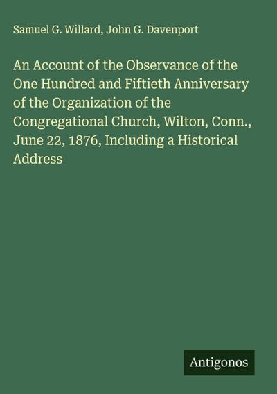 An Account of the Observance of the One Hundred and Fiftieth Anniversary of the Organization of the Congregational Church, Wilton, Conn., June 22, 1876, Including a Historical Address