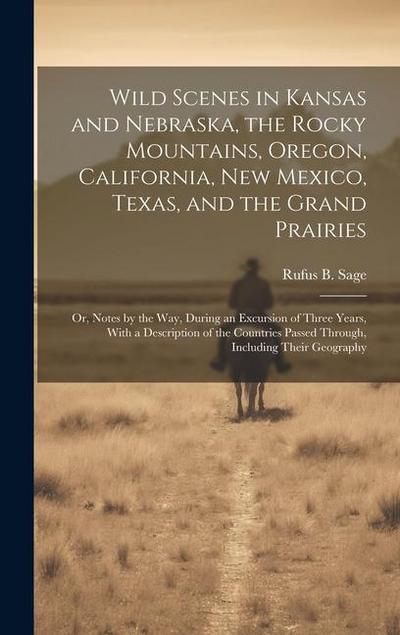 Wild Scenes in Kansas and Nebraska, the Rocky Mountains, Oregon, California, New Mexico, Texas, and the Grand Prairies: Or, Notes by the Way, During a