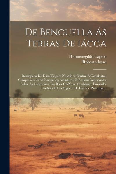 De Benguella Ás Terras De Iácca: Descripção De Uma Viagem Na Africa Central E Occidental. Comprehendendo Narrações, Aventuras, E Estudos Importantes S