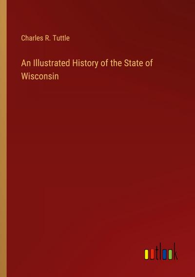 An Illustrated History of the State of Wisconsin