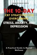 The 10-Day CBT Strategies for Overcoming Stress, Anxiety, and Depression
