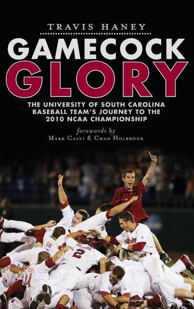 Gamecock Glory: The University of South Carolina Baseball Team’s Journey to the 2010 NCAA Championship