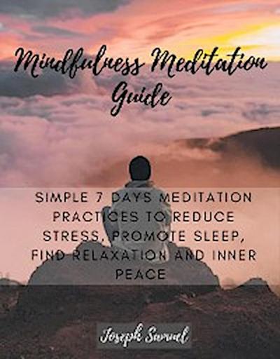Mindfulness Meditation Guide: Simple 7 Days Meditation Practices to Reduce Stress, promote sleep, find Relaxation and inner peace.