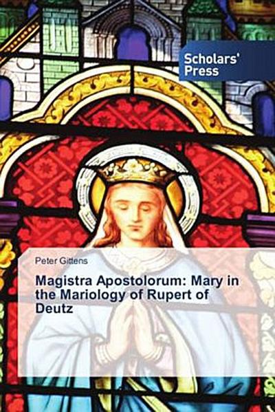 Magistra Apostolorum: Mary in the Mariology of Rupert of Deutz