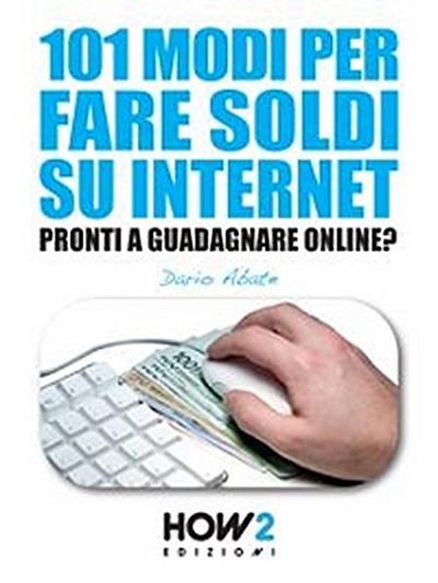 101 MODI PER FARE SOLDI SU INTERNET. La Guida più Completa per Guadagnare Online