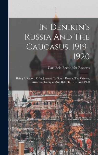 In Denikin’s Russia And The Caucasus, 1919-1920: Being A Record Of A Journey To South Russia, The Crimea, Armenia, Georgia, And Baku In 1919 And 1920