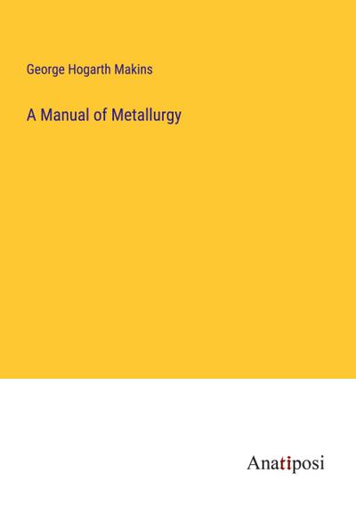 A Manual of Metallurgy
