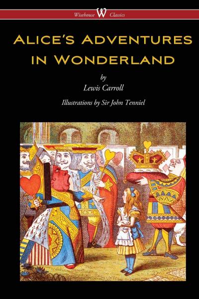 Alice’s Adventures in Wonderland (Wisehouse Classics - Original 1865 Edition with the Complete Illustrations by Sir John Tenniel)