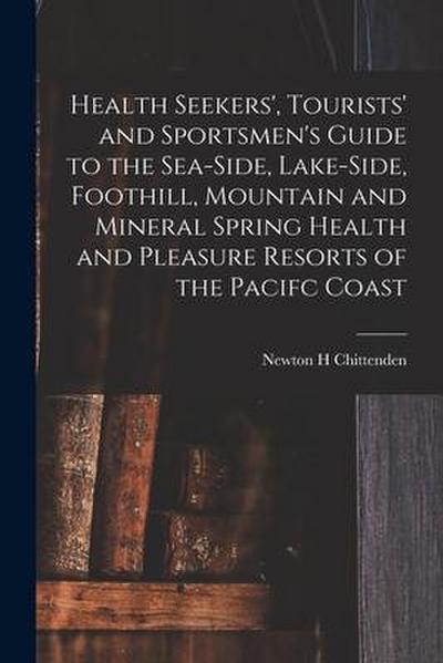 Health Seekers’, Tourists’ and Sportsmen’s Guide to the Sea-side, Lake-side, Foothill, Mountain and Mineral Spring Health and Pleasure Resorts of the