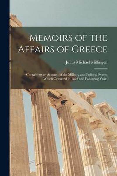 Memoirs of the Affairs of Greece: Containing an Account of the Military and Political Events Which Occurred in 1823 and Following Years