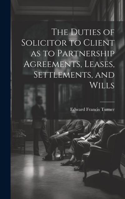The Duties of Solicitor to Client as to Partnership Agreements, Leases, Settlements, and Wills