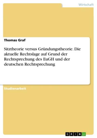Sitztheorie versus Gründungstheorie. Die aktuelle Rechtslage auf Grund der Rechtsprechung des EuGH und der deutschen Rechtsprechung