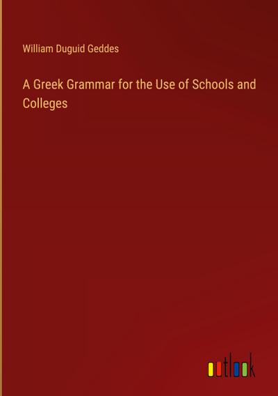 A Greek Grammar for the Use of Schools and Colleges