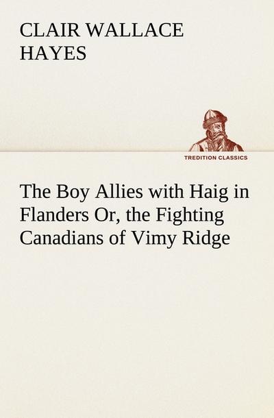 The Boy Allies with Haig in Flanders Or, the Fighting Canadians of Vimy Ridge