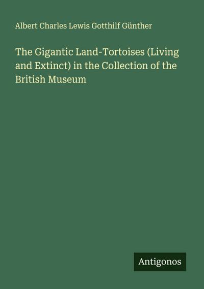 The Gigantic Land-Tortoises (Living and Extinct) in the Collection of the British Museum