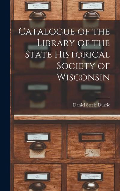 Catalogue of the Library of the State Historical Society of Wisconsin