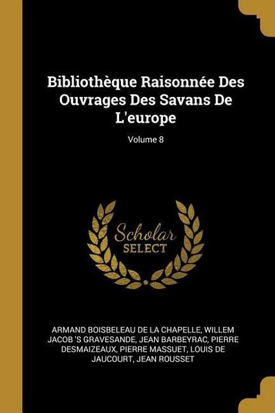 Bibliothèque Raisonnée Des Ouvrages Des Savans De L’europe; Volume 8
