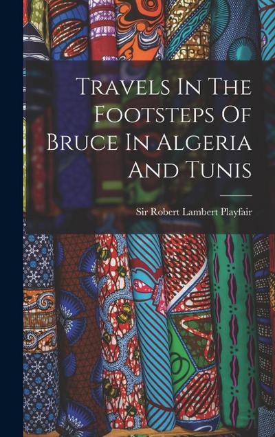 Travels In The Footsteps Of Bruce In Algeria And Tunis
