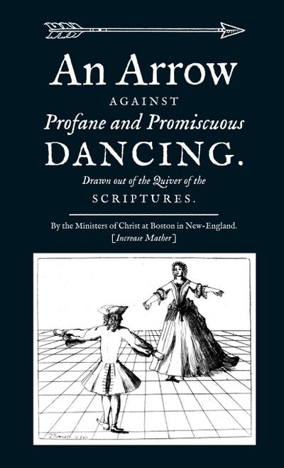 An Arrow Against Profane and Promiscuous Dancing. Drawn out of the Quiver of the Scriptures.