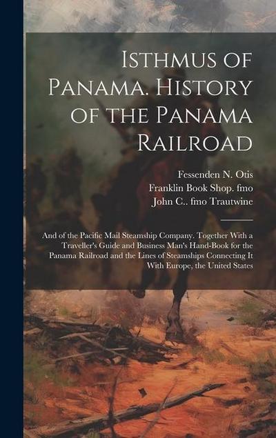 Isthmus of Panama. History of the Panama Railroad; and of the Pacific Mail Steamship Company. Together With a Traveller’s Guide and Business Man’s Han