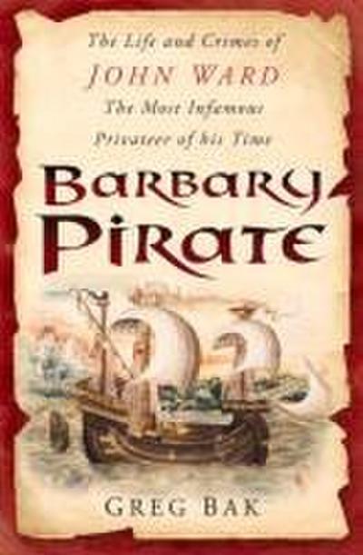 Barbary Pirate: The Life and Crimes of John Ward, the Most Infamous Privateer of His Time