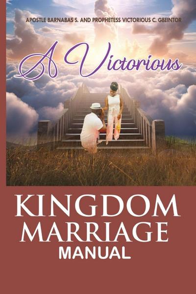 THE VICTORIOUS KINGDOM MARRIAGE MANUAL, A MANUAL FOR A VICTORIOUS KINGDOM MARRIAGE