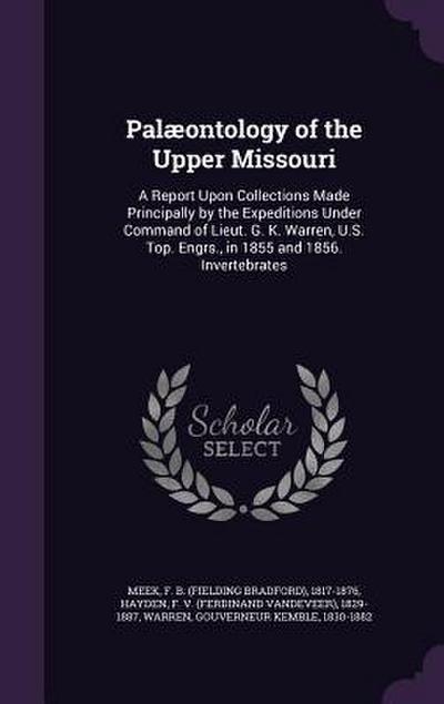 Palæontology of the Upper Missouri: A Report Upon Collections Made Principally by the Expeditions Under Command of Lieut. G. K. Warren, U.S. Top. Engr