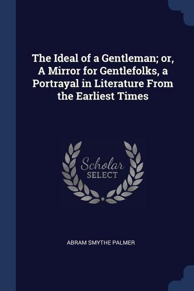 The Ideal of a Gentleman; or, A Mirror for Gentlefolks, a Portrayal in Literature From the Earliest Times