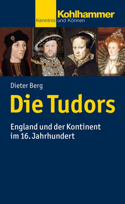 Die Tudors: England und der Kontinent im 16. Jahrhundert (Kohlhammer Kenntnis und Konnen)