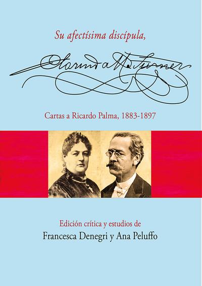 Su afectísima discípula, Clorinda Matto de Turner. Cartas a Ricardo Palma, 1883-1897