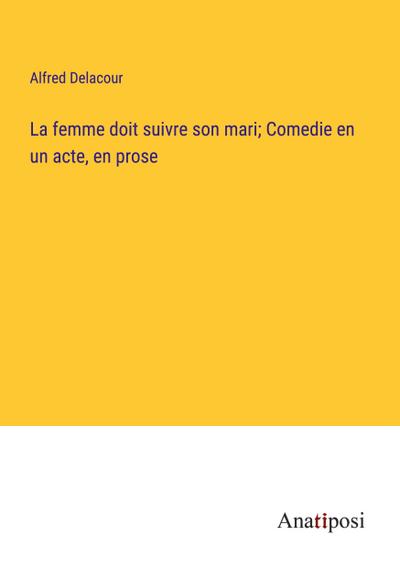 La femme doit suivre son mari; Comedie en un acte, en prose