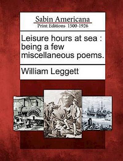 Leisure Hours at Sea: Being a Few Miscellaneous Poems.