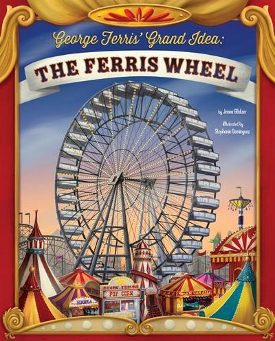 George Ferris’ Grand Idea: The Ferris Wheel