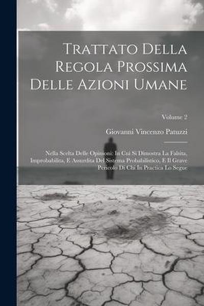 Trattato Della Regola Prossima Delle Azioni Umane: Nella Scelta Delle Opinioni: In Cui Si Dimostra La Falsita, Improbabilita, E Assurdita Del Sistema