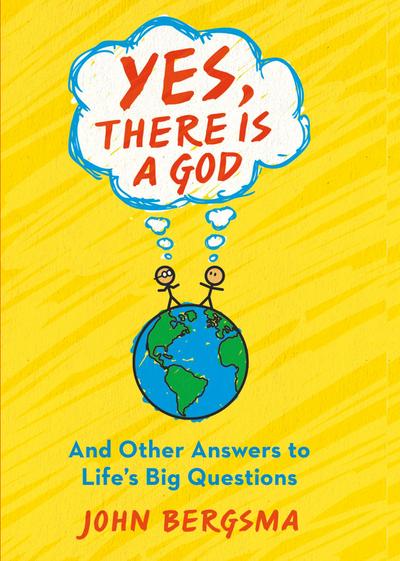 Yes, There Is a God. . . and Other Answers to Life’s Big Questions
