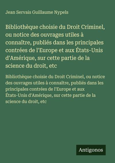 Bibliothèque choisie du Droit Criminel, ou notice des ouvrages utiles à connaître, publiés dans les principales contrées de l’Europe et aux États-Unis d’Amérique, sur cette partie de la science du droit, etc
