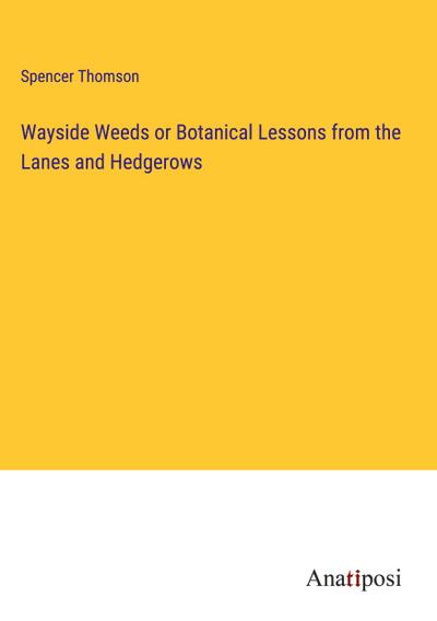Wayside Weeds or Botanical Lessons from the Lanes and Hedgerows