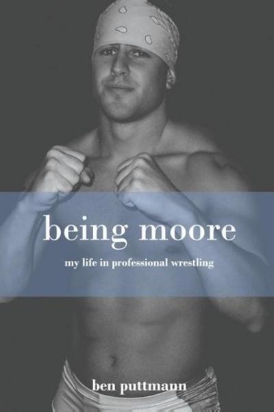 Being Moore: My Life in Professional Wrestling - Ben Puttmann