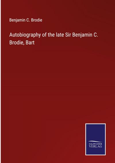 Autobiography of the late Sir Benjamin C. Brodie, Bart