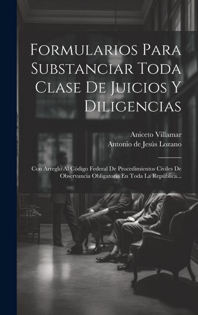 Formularios Para Substanciar Toda Clase De Juicios Y Diligencias: Con Arreglo Al Código Federal De Procedimientos Civiles De Observancia Obligatoria E