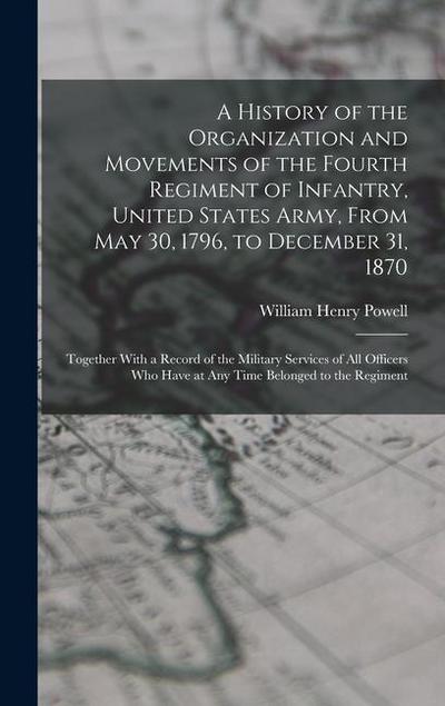 A History of the Organization and Movements of the Fourth Regiment of Infantry, United States Army, From May 30, 1796, to December 31, 1870: Together