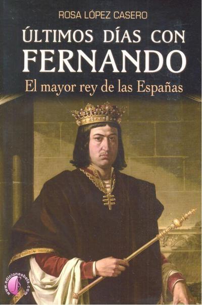 Últimos días con Fernando : el mayor rey de las Españas