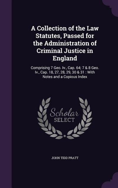 A Collection of the Law Statutes, Passed for the Administration of Criminal Justice in England
