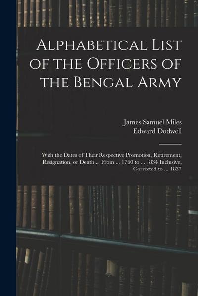 Alphabetical List of the Officers of the Bengal Army; With the Dates of Their Respective Promotion, Retirement, Resignation, or Death ... From ... 176