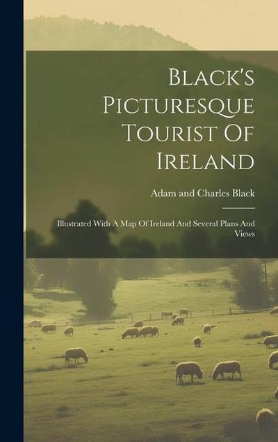 Black’s Picturesque Tourist Of Ireland: Illustrated With A Map Of Ireland And Several Plans And Views